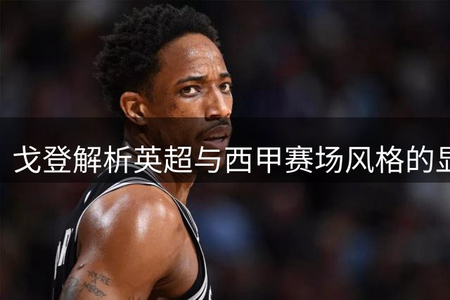 戈登解析英超与西甲赛场风格的显著差异