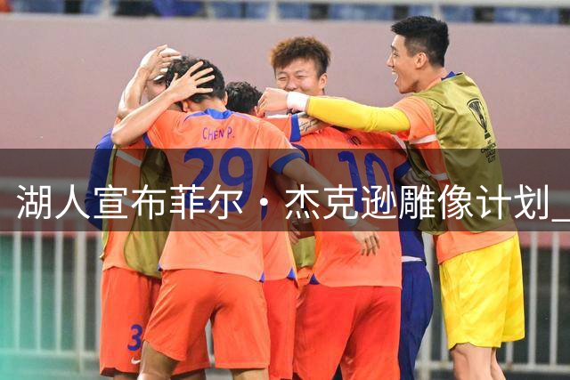 湖人宣布菲尔·杰克逊雕像计划 2027年揭幕
