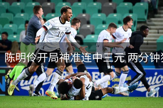 陈明伶开局神准连中三元 两分钟狂揽6分